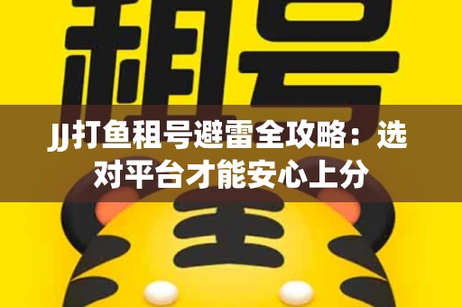JJ打鱼租号避雷全攻略：选对平台才能安心上分