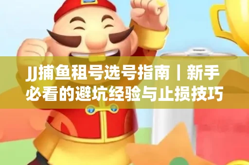 JJ捕鱼租号选号指南｜新手必看的避坑经验与止损技巧