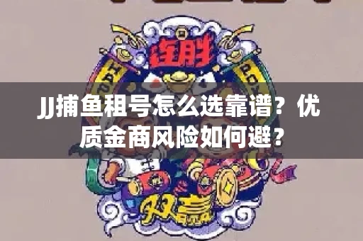 JJ捕鱼租号怎么选靠谱？优质金商风险如何避？